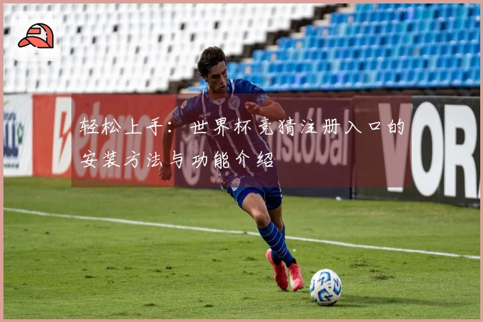 轻松上手：世界杯竞猜注册入口的安装方法与功能介绍