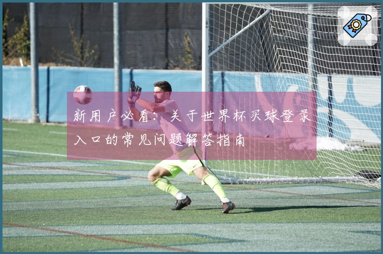 新用户必看：关于世界杯买球登录入口的常见问题解答指南