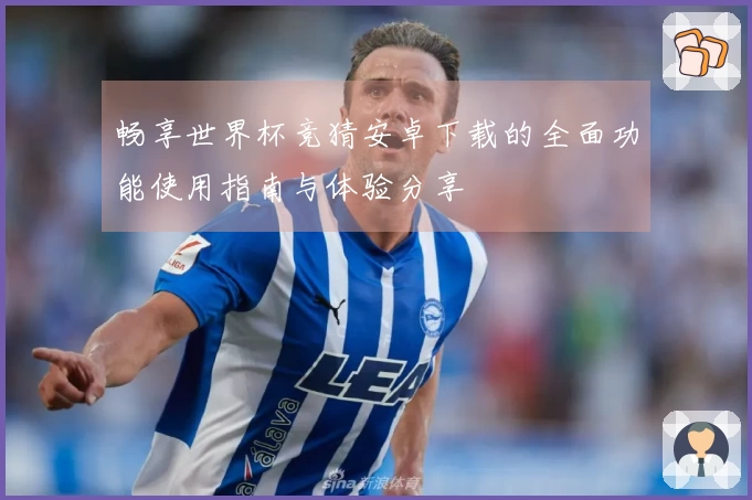 畅享世界杯竞猜安卓下载的全面功能使用指南与体验分享