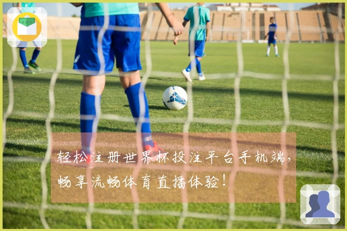 轻松注册世界杯投注平台手机端，畅享流畅体育直播体验！