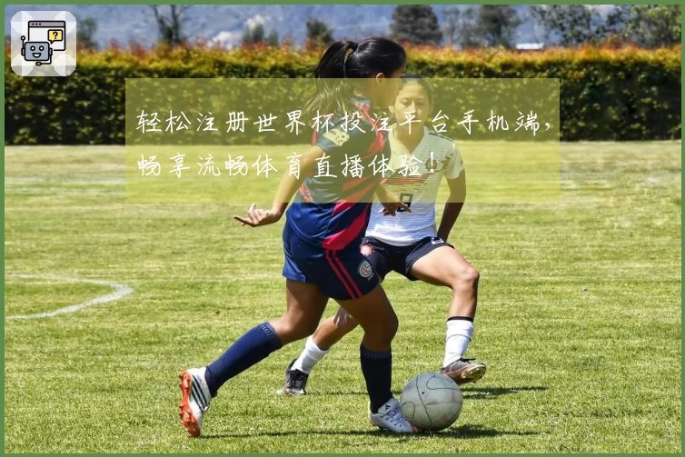 轻松注册世界杯投注平台手机端，畅享流畅体育直播体验！