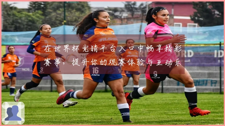 在世界杯竞猜平台入口中畅享精彩赛事，提升你的观赛体验与互动乐趣