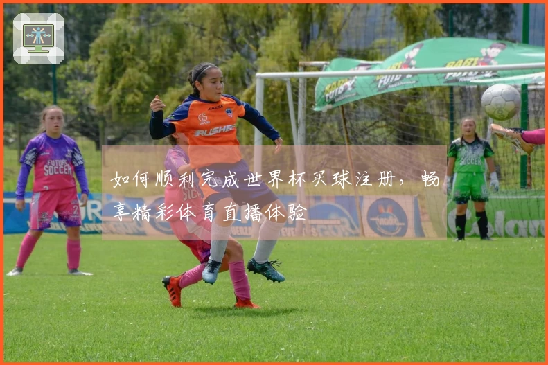 如何顺利完成世界杯买球注册，畅享精彩体育直播体验