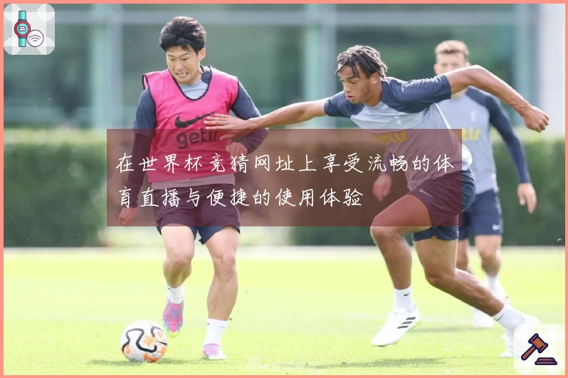 在世界杯竞猜网址上享受流畅的体育直播与便捷的使用体验