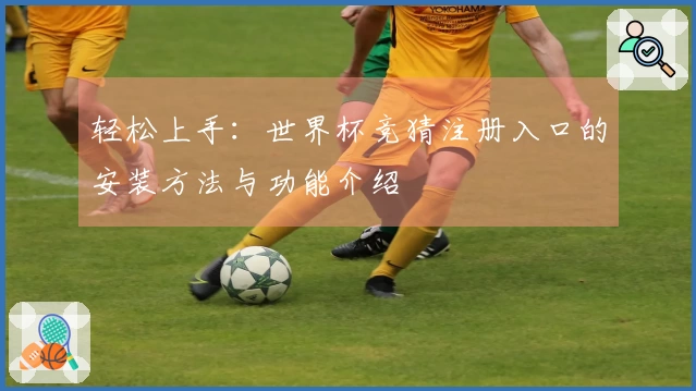 轻松上手：世界杯竞猜注册入口的安装方法与功能介绍